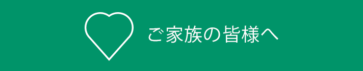 ご家族の皆様へ